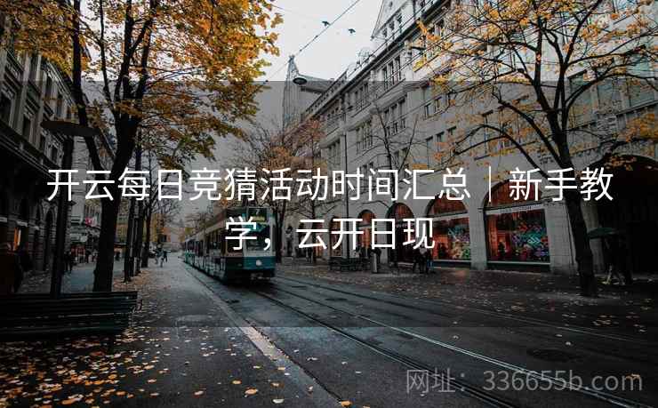 开云每日竞猜活动时间汇总｜新手教学，云开日现