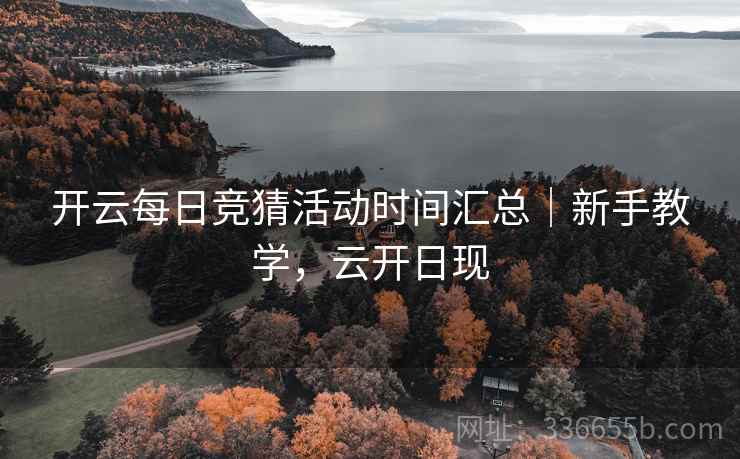 开云每日竞猜活动时间汇总｜新手教学，云开日现