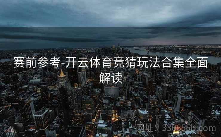 赛前参考-开云体育竞猜玩法合集全面解读