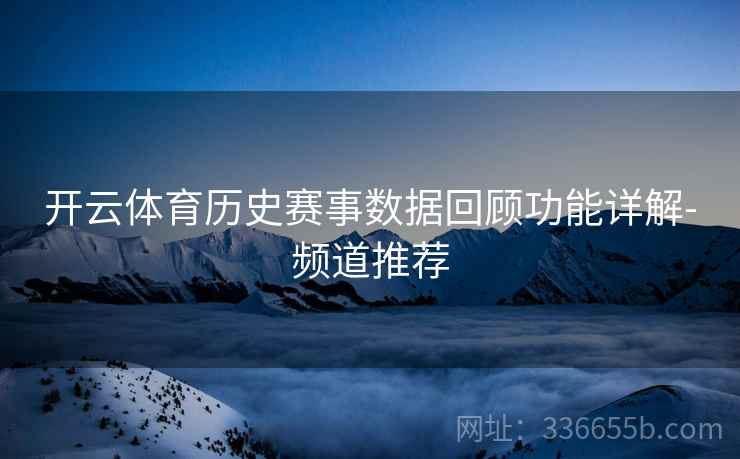 开云体育历史赛事数据回顾功能详解-频道推荐