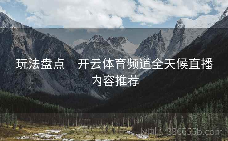 玩法盘点｜开云体育频道全天候直播内容推荐