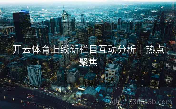 开云体育上线新栏目互动分析｜热点聚焦